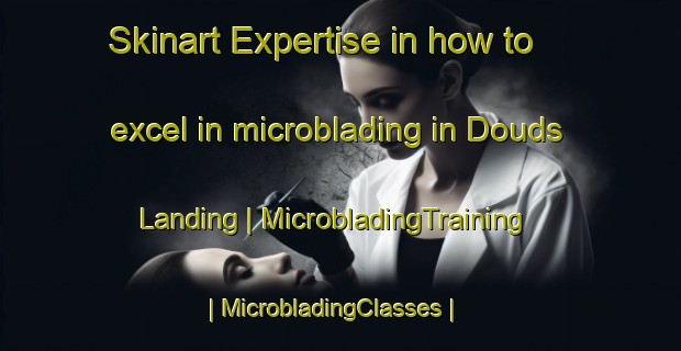 Skinart Expertise in how to excel in microblading in Douds Landing | MicrobladingTraining | MicrobladingClasses | SkinartTraining-United States